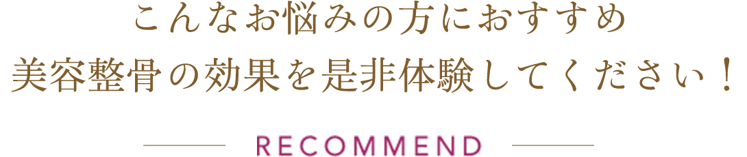 こんなお悩みの方におすすめ 美容骨格矯正の効果を是非体験してください！